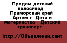 Продам детский велосипед - Приморский край, Артем г. Дети и материнство » Детский транспорт   